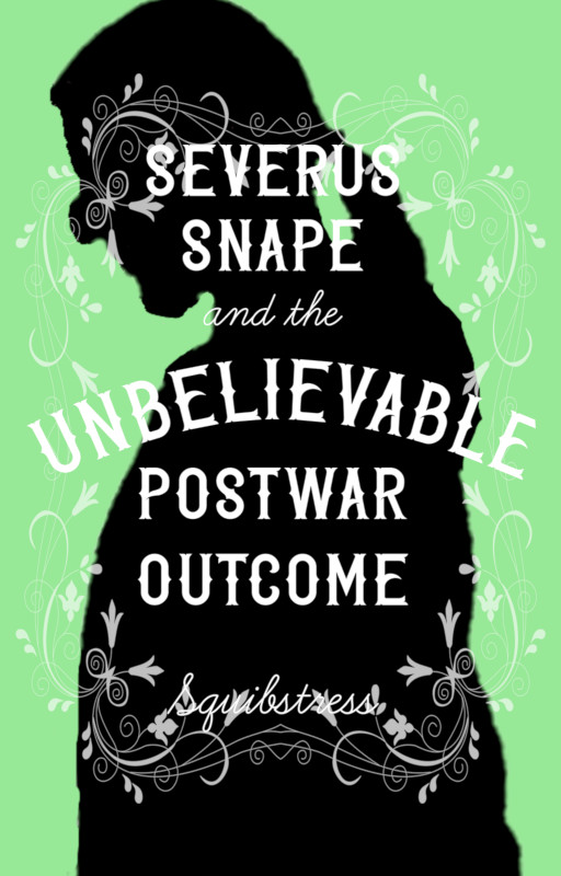 Silhoutee of long-haired man with a hooked nose against a green background. Title: Severus Snape and the Unbelievable Postwar Outcome by Squibstress
